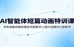 AI智能体短篇动画特训课：手机电脑双端实操多风格数字人短片运镜对口型教学