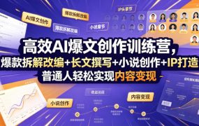 高效AI爆文创作训练营，爆款拆解改编+长文撰写+小说创作+IP打造，普通人轻松实现内容变现