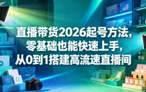 直播带货2026起号方法，零基础也能快速上手，从0到1搭建高流速直播间