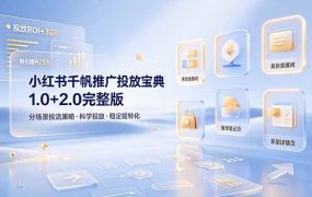 小红书千帆推广投放宝典1.0+2.0完整版，分场景投流策略，帮助商家科学投放稳定提转化