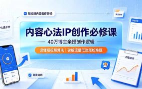内容心法IP创作必修课：40万博主亲授创作逻辑，读懂短视频算法，破解流量低迷涨粉难题