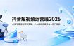 抖音短视频运营班2026：从账号定位到带货变现，八大模块系统学会上热门涨粉