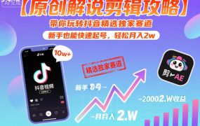 【原创解说剪辑攻略】带你玩转抖音精选独家赛道，新手也能快速起号，轻松月入2w(完结)