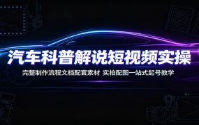 汽车科普解说短视频实操:完整制作流程文档配套素材,实拍配图一站式起号教学