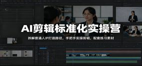 AI剪辑标准化实操营：拆解普通人IP打造路径，手把手实操剪辑，配套练习素材