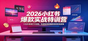 2026小红书爆款实战特训营：十五天系统打卡训练，吃透短视频爆款底层变现逻辑