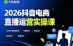 2026抖音电商直播运营实操课，自然流付费流双流量运营、直播间排品测品、专场活动策划、求职面试一站式进阶教程