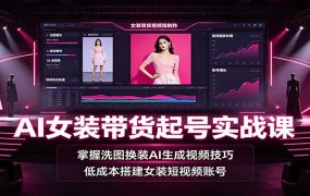 AI女装带货起号实战课：掌握洗图换装AI生成视频技巧，低成本搭建女装短视频账号