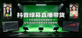抖音绿幕直播带货：手机电脑双端搭建教学，起号选品投流爆单话术全套教程