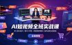 AI短视频全域实战课｜多工具AI成片、数字人带货、剪映高阶剪辑、账号运营全域变现全套教程