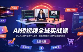 AI短视频全域实战课｜多工具AI成片、数字人带货、剪映高阶剪辑、账号运营全域变现全套教程
