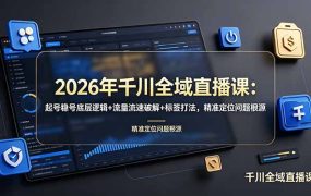 2026年千川全域直播课：起号稳号底层逻辑+流量流速破解+标签打法，精准定位问题根源