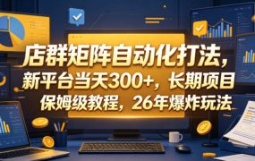 店群矩阵自动化打法，新平台当天300+，长期项目，保姆级教程，26年爆炸玩法【揭秘】