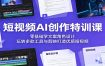短视频AI创作特训课：零基础学文案角色设计，玩转多款工具与剪映打造优质短视频