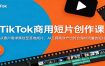 TikTok商用短片创作课：从客户需求策划至落地成片，AI工具高效产出符合海外流量的短片