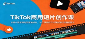 TikTok商用短片创作课：从客户需求策划至落地成片，AI工具高效产出符合海外流量的短片