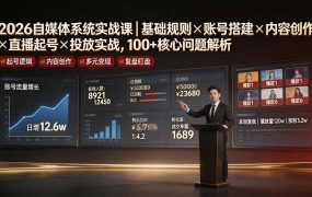 2026自媒体系统实战课｜基础规则×账号搭建×内容创作×直播起号×投放实战，100+核心问题解析