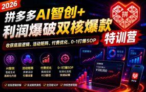 2026拼多多AI智创+利润爆破双核爆款特训营，收获底层逻辑、活动矩阵、付费优化、0-1打爆SOP