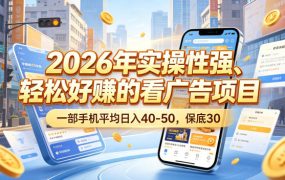 2026年实操性强、轻松好賺的看广告项目，一部手机平均日入40-50，保底30米【揭秘】