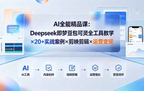 AI全能精品课：Deepseek即梦豆包可灵全工具教学×20+实战案例×剪映剪辑×运营变现