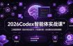 2026Codex 智能体实战课：工具配置精讲｜提示词优化技巧｜AI 技能封装｜全场景自动化落地教程