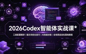 2026Codex 智能体实战课：工具配置精讲｜提示词优化技巧｜AI 技能封装｜全场景自动化落地教程