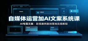 自媒体运营加AI文案系统课：：AI专属文案，影视案例复刻落地实操教程