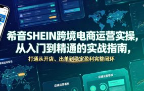 希音SHEIN跨境电商运营实操，从入门到精通的实战指南，打通从开店、出单到稳定盈利完整闭环