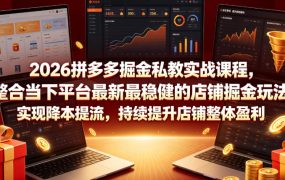 2026拼多多掘金私教实战课程，整合当下平台最新最稳健的店铺掘金玩法，实现降本提流，持续提升店铺整体盈利