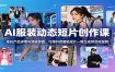 AI服装动态短片创作课：依托产品详情与穿搭原图，巧用抖音智能成片一键生成带货短视频
