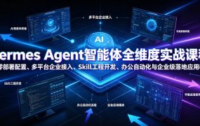 Hermes Agent智能体全维度实战课程｜从零部署配置、多平台企业接入、Skill工程开发、办公自动化与企业级落地应用教程