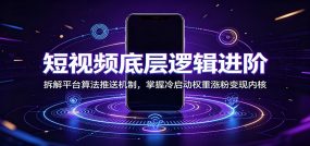 短视频底层逻辑进阶：拆解平台算法推送机制，掌握冷启动权重涨粉变现内核