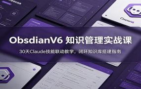 ObsidianV6 知识管理实战课：30天Claude技能联动教学，闭环知识库搭建指南