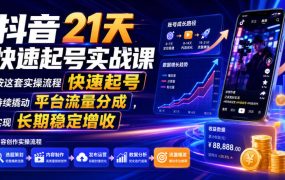 抖音21天快速起号实战课,按这套实操流程快速起号,持续撬动平台流量分成,实现长期稳定增收