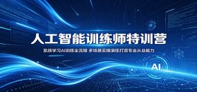 人工智能训练师特训营：系统学习AI训练全流程，多场景实操演练打造专业从业能力