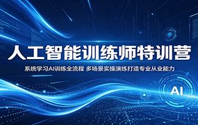 人工智能训练师特训营：系统学习AI训练全流程，多场景实操演练打造专业从业能力