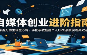 自媒体创业进阶指南：分享百万博主转型心得，手把手教搭建个人OPC系统实现高效运转