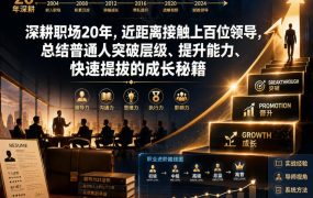 付费文章：深耕职场20年，近距离接触上百位领导，总结普通人突破层级、提升能力、快速提拔的成长秘籍(全网独家干货)