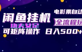 闲鱼挂G卖电影票自动全流程玩法，可矩阵操作，轻松日入500+【揭秘】