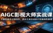 AIGC影视大师实战课：大模型脚本分镜创作，多AI工具生成影片剪辑调色教程