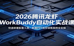 2026腾讯龙虾WorkBuddy自动化实战课：快速部署配置工具，数据PPT库存销售案例全实操