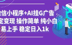 最新微信小程序+AI挂G广告，稳定变现，操作简单，纯小白易上手，稳定日入1k