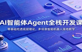AI智能体Agent全栈开发课：零基础吃透底层理论，多场景智能机器人落地教学