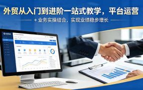 外贸从入门到进阶一站式教学，平台运营 + 业务实操结合，实现业绩稳步增长