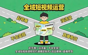 起号难？没流量？不会变现？全域短视频课帮你打通爆款账号+选品爆单+直播带货