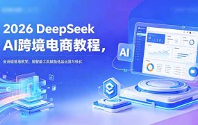 2026 DeepSeek AI跨境电商教程，全流程落地教学，用智能工具赋能选品运营与转化