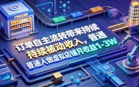 订单自主流转带来持续被动收入，普通人做虚拟店铺月收益1-3W【揭秘】