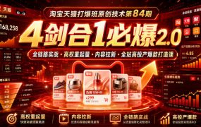 淘宝天猫打爆班原创技术第84期|4剑合1必爆2.0全链路实战・高权重起量・内容拉新・全站高投产爆款打造课