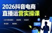 2026抖音电商直播运营实操课：从0到1搭建直播间，掌握流量获取、千川投放、转化提升与复盘增长