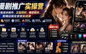 AI漫剧推广实操营|零基础低成本制作、正版授权、爆款剧本、剪辑运镜全变现实战课